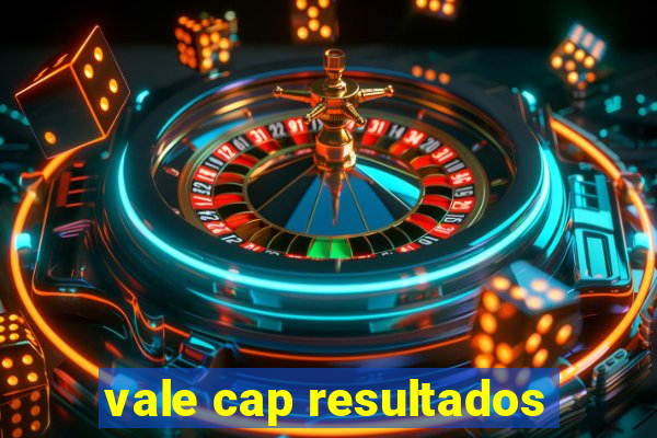 vale cap resultados